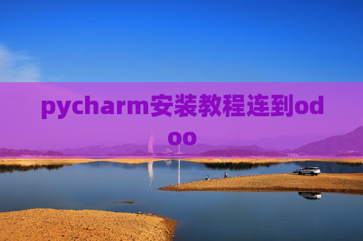 pycharm安装教程连到odoo pycharm安装教程连到odoo